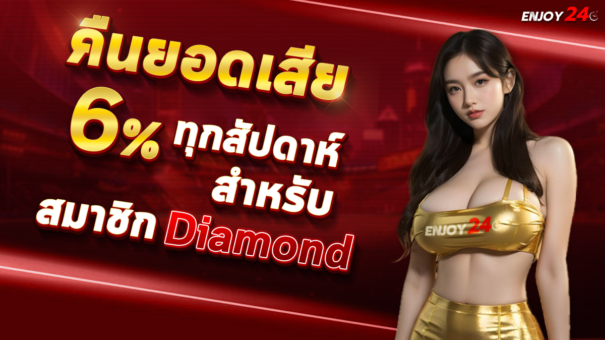 คืนยอดเสีย 6% ทุกสัปดาห์ สำหรับสมาชิกระดับ Diamond